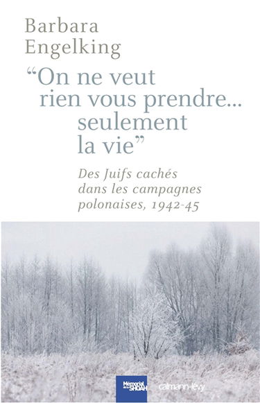 On ne veut rien vous prendre... seulement la vie ! : des Juifs cachés dans les campagnes polonaises, 1942-1945