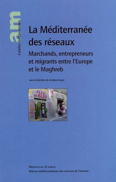 La Méditerranée des réseaux : marchands, entrepreneurs et migrants entre l'Europe et le Maghreb