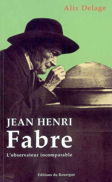 Jean-Henri Fabre : l'observateur incomparable : biographie