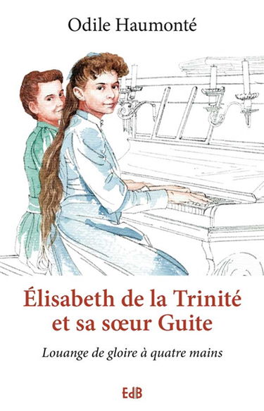 Elisabeth de la Trinité et sa soeur Guite : louange de gloire à quatre mains