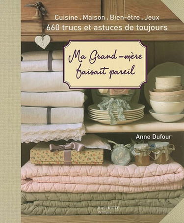 Ma grand-mère faisait pareil : cuisine, maison, bien-être, jeux : 660 trucs et astuces de toujours