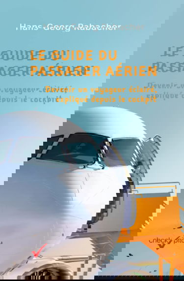 Le guide du passager aérien: Devenir un voyageur éclairé, expliqué depuis le cockpit