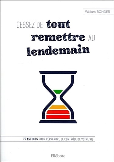 Cessez de tout remettre au lendemain : 75 astuces pour reprendre le contrôle de votre vie