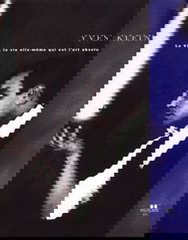Yves Klein. La Vie, La Vie Elle-Meme Qui Est L'Art Absolu