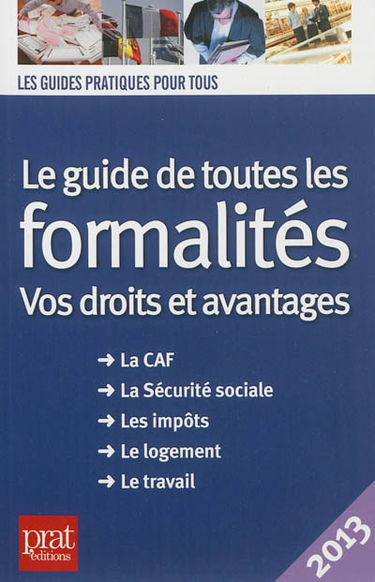 Le guide de toutes les formalités : vos droits et avantages : la CAF, la Sécurité sociale, les impôts, le logement, le travail