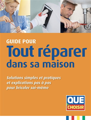 Guide pour tout réparer dans sa maison : solutions simples et pratiques et explications pas à pas pour bricoler soi-même