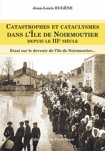 Catastrophes et catasclysmes dans l'île de Noirmoutier depuis le IIIe siècle : répertoire, causes, effets, tempêtes extrêmes, remèdes : essai sur le devenir de l'île de Noirmoutier
