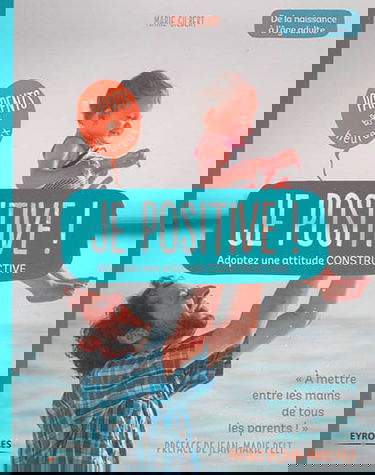 Je positive ! : adoptez une attitude constructive : de la naissance à l'âge adulte