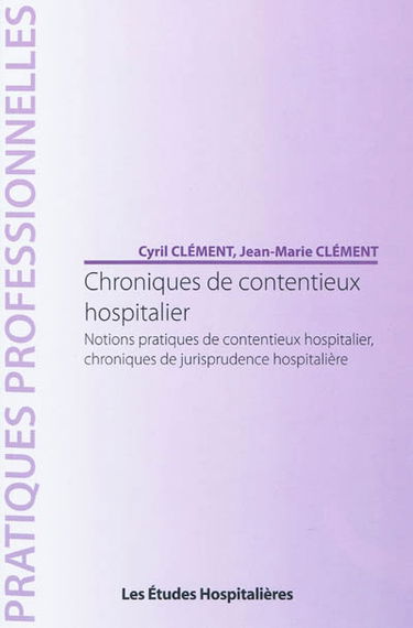 Chroniques de contentieux hospitalier : notions pratiques de contentieux hospitalier, chroniques de jurisprudence hospitalière