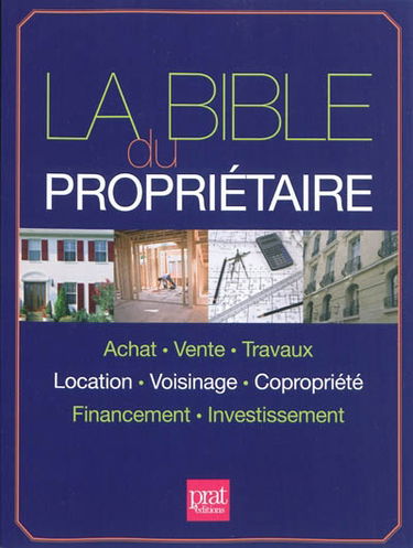 La bible du propriétaire : achat, vente, travaux, location, voisinage, copropriété, financement, investissement