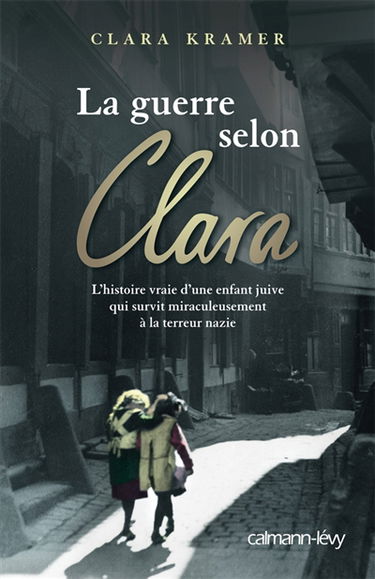 La guerre selon Clara : l'histoire vraie d'une enfant juive qui survit miraculeusement à la terreur nazie