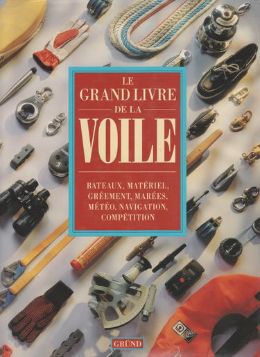 Le grand livre de la voile: Bateaux, matériel, gréement, marées, météo, navigation, compétition