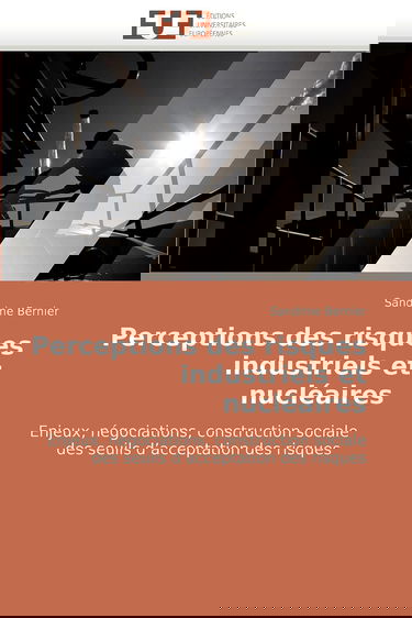 Perceptions des risques industriels et nucléaires: Enjeux, négociations, construction sociale des seuils d'acceptation des risques