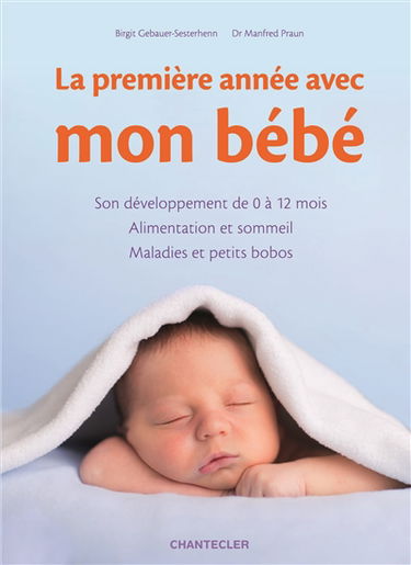 La première année avec mon bébé : son développement de 0 à 12 mois, alimentation et sommeil, maladies et petits bobos