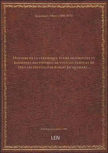 Histoire de la céramique, étude descriptive et raisonnée des poteries de tous les temps et de tous l