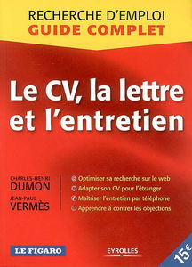 Le CV, la lettre et l'entretien : recherche d'emploi, guide complet : optimiser sa recherche sur le web, adapter son cv pour l'étranger, maîtriser l'entretien par téléphone, apprendre à contrer les objections