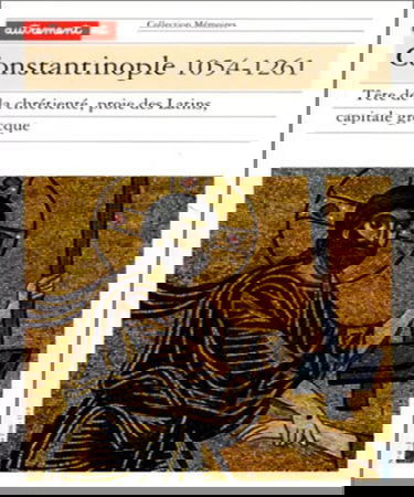 Constantinople 1054-1261 : tête de la chrétienté, proie des Latins, capitale grecque
