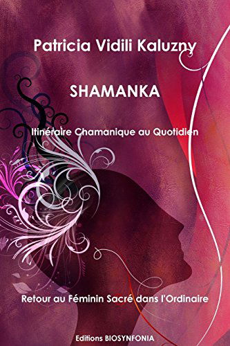 Shamanka, Itineraire Chamanique au Quotidien, Retour au Feminin Sacre Dans l'Ordinaire