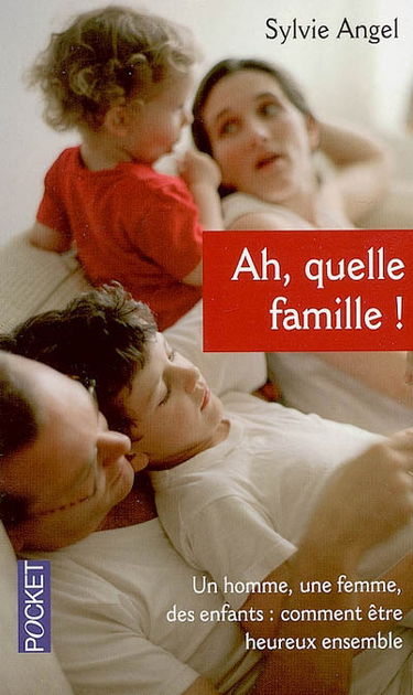 Ah, quelle famille ! : un homme, une femme, des enfants : comment être heureux ensemble