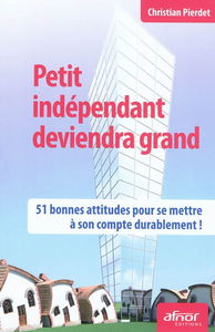Petit indépendant deviendra grand : 51 bonnes attitudes pour se mettre à son compte durablement !