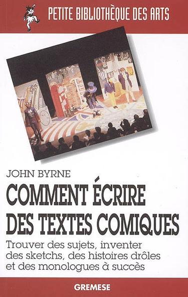 Comment écrire des textes comiques : trouver des sujets, inventer des sketchs, des histoires drôles et des monologues à succès