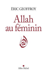 Allah au féminin : le féminin et la femme dans la tradition soufie