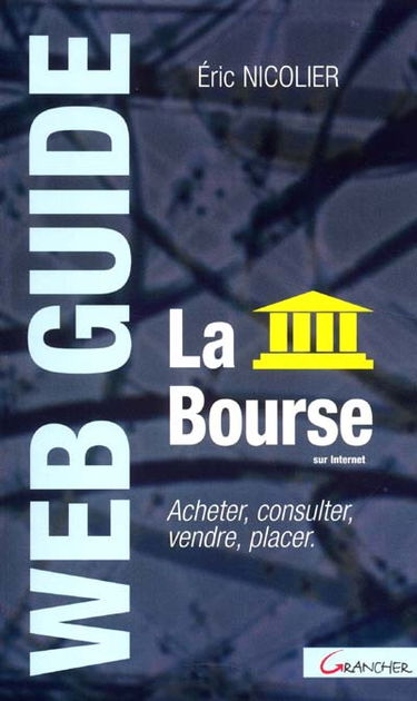 La bourse sur Internet : les mystères de la bourse, comment investir ? l'information sur Internet, le choix d'un courtier en ligne, la bourse au quotidien, les pièges à éviter