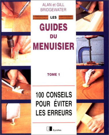 Les guides du menuisier. Vol. 1. 100 conseils pour éviter les erreurs