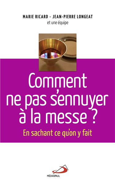 Comment ne pas s'ennuyer à la messe ? : en sachant ce qu'on y fait...