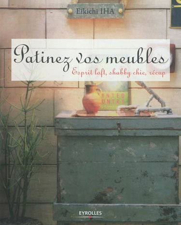 Patinez vos meubles : esprit loft, shabby chic, récup