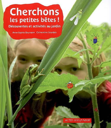 Cherchons les petites bêtes ! : découvertes et activités au jardin