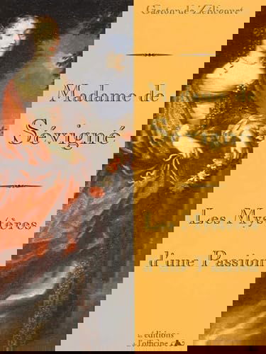 Madame De Sevigne : Les Mysteres D'Une Passion