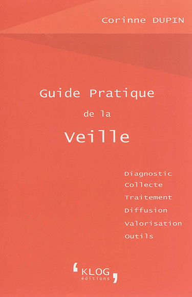 Guide pratique de la veille : diagnostic, collecte, traitement, diffusion, valorisation, outils