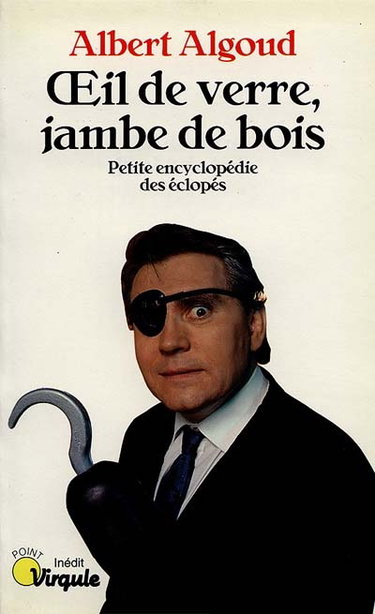 Oeil de verre, jambe de bois : petite encyclopédie des éclopés