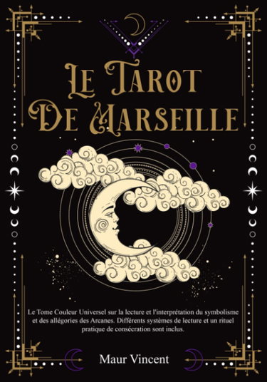 Couverture de LE TAROT DE MARSEILLE: Le Tome Couleur Universel sur la Lecture et l'interprétation du Symbolisme et des Allégories des Arcanes. Divers systèmes de lecture et un Rituel de consécration sont inclus.