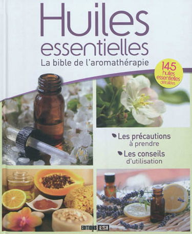 Huiles essentielles : la bible de l'aromathérapie : 145 huiles essentielles détaillées