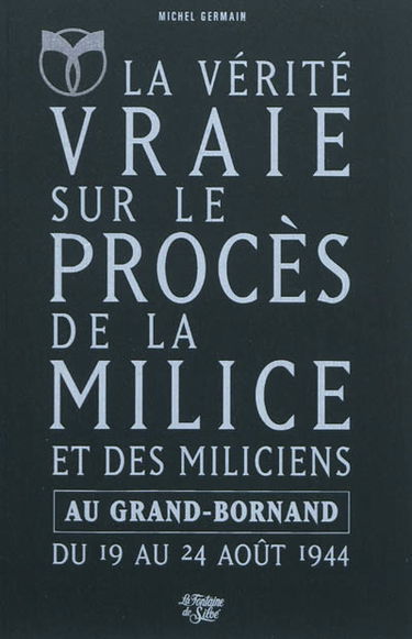 La vérité vraie sur le procès de la Milice et des miliciens au Grand-Bornand du 19 au 24 août 1944 : l'épuration en Haute-Savoie