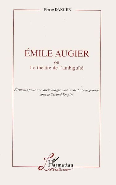 Emile Augier ou Le théâtre de l'ambiguïté : éléments pour une archéologie morale de la bourgeoisie sous le Second Empire