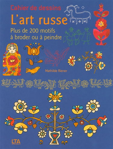 L'art russe : plus de 200 motifs à broder ou à peindre