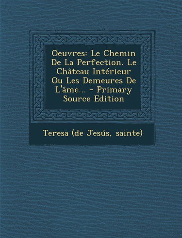 Oeuvres: Le Chemin de la Perfection. Le Chateau Interieur Ou Les Demeures de L'Ame...