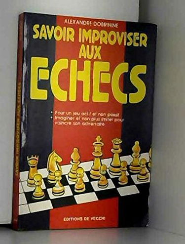 Savoir improviser aux échecs : pour un jeu actif et non passif, imaginer et non plus imiter pour vaincre son adversaire