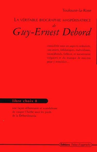Couverture de La véritable biographie maspérisatrice de Guy-Ernest Debord : considérée sous ses aspects orduriers, cancaniers, folkloriques, malveillants, nauséabonds, fielleux, et notamment vulgaires et du manque de moyens pour y remédier...