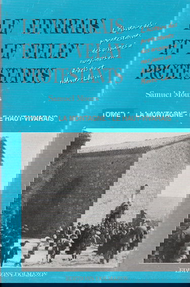 Le Vivarais et le Velay protestants : l'histoire des protestants des origines à nos jours en Ardèche et Haute-Loire. Vol. 1. La montagne *** Le Haut-Vivarais