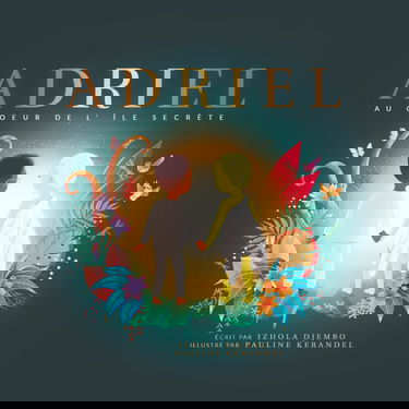 ADRIEL AU COEUR DE L'ÎLE SECRÈTE: Une histoire inspirante qui réaffirme l'importance de l'empathie et de la résilience : un voyage vers la découverte de soi qui motivera à faire la différence