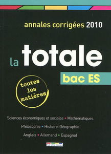 La totale, bac ES : annales corrigées 2010, toutes les matières : sciences économiques et sociales, mathématiques, philosophie, histoire-géographie, anglais, allemand, espagnol