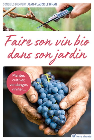 Faire son vin bio dans son jardin : planter, cultiver, vendanger, vinifier...