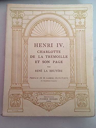 L' empoisonnement du prince de Condé (1588). Henri IV, Charlotte de La Trémoille et son page (d' Après Les Archives Inédites Du Chartrier De Thouars). Préface De M. Gabriel Hanotaux, de l' Académie Française