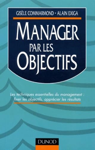 Manager Par Les Objectifs. Les Techniques Essentielles Du Management : Fixer Les Objectifs, Apprecier Les Resultats