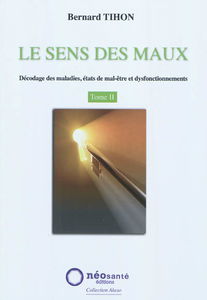 Le sens des maux : décodage des maladies, états de mal-être et dysfonctionnements. Vol. 2