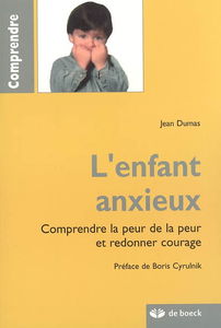 L'enfant anxieux : comprendre la peur de la peur et redonner courage